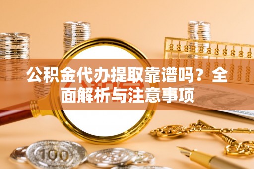 宏伟公积金代办提取靠谱吗？全面解析与注意事项