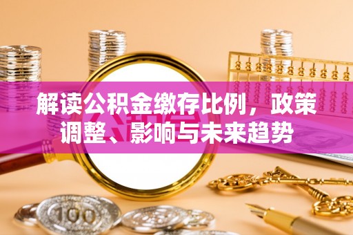 宏伟解读公积金缴存比例，政策调整、影响与未来趋势