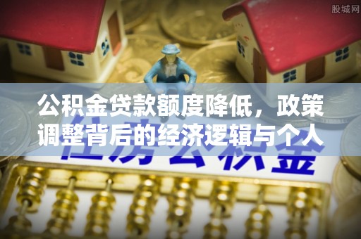 宏伟公积金贷款额度降低，政策调整背后的经济逻辑与个人应对策略