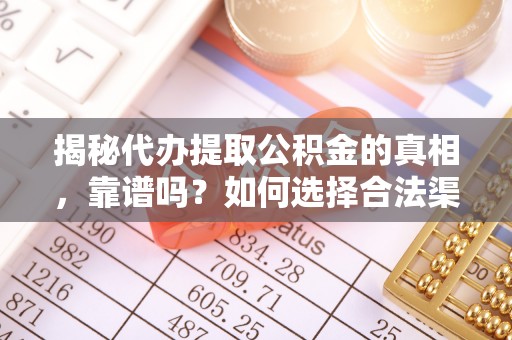 宏伟揭秘代办提取公积金的真相，靠谱吗？如何选择合法渠道