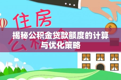 宏伟揭秘公积金贷款额度的计算与优化策略