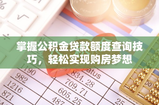 宏伟掌握公积金贷款额度查询技巧，轻松实现购房梦想