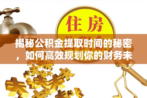 宏伟揭秘公积金提取时间的秘密，如何高效规划你的财务未来