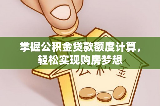 宏伟掌握公积金贷款额度计算，轻松实现购房梦想
