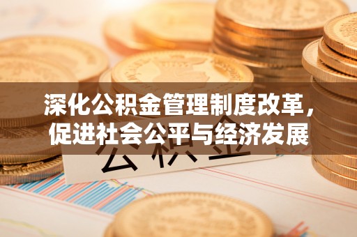 宏伟深化公积金管理制度改革，促进社会公平与经济发展