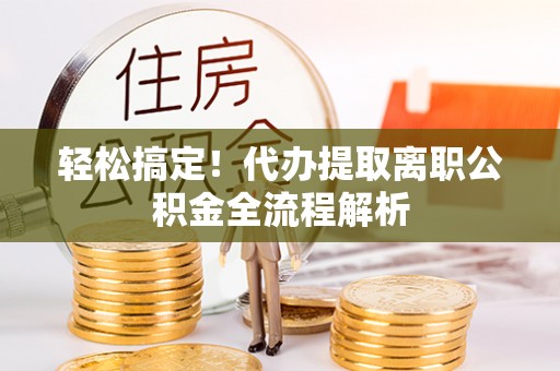 宏伟轻松搞定！代办提取离职公积金全流程解析