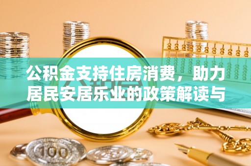 宏伟公积金支持住房消费，助力居民安居乐业的政策解读与展望