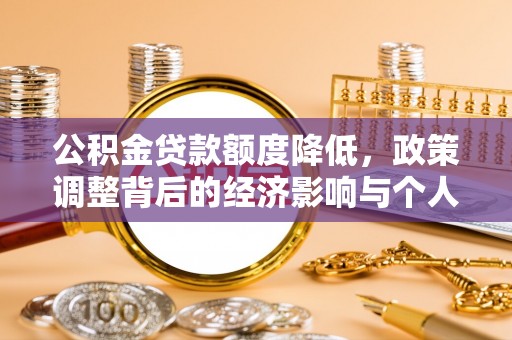 宏伟公积金贷款额度降低，政策调整背后的经济影响与个人应对策略