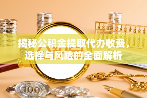 宏伟揭秘公积金提取代办收费，选择与风险的全面解析