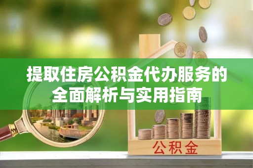 宏伟提取住房公积金代办服务的全面解析与实用指南
