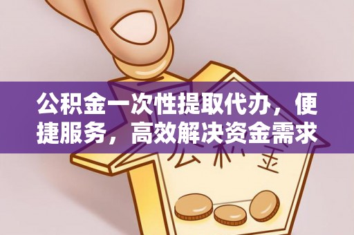 宏伟公积金一次性提取代办，便捷服务，高效解决资金需求