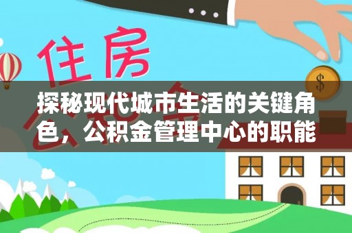 宏伟探秘现代城市生活的关键角色，公积金管理中心的职能与影响