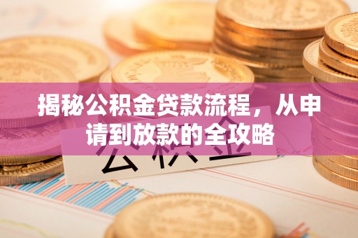 宏伟揭秘公积金贷款流程，从申请到放款的全攻略