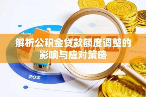 宏伟解析公积金贷款额度调整的影响与应对策略