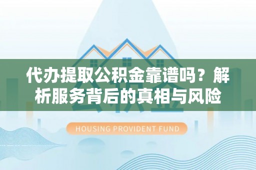 宏伟代办提取公积金靠谱吗？解析服务背后的真相与风险