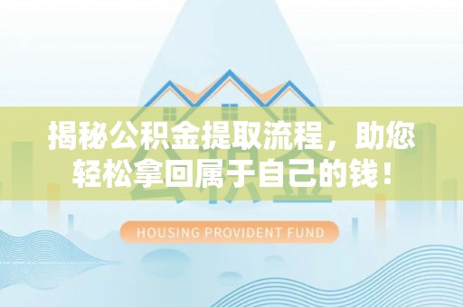 宏伟揭秘公积金提取流程，助您轻松拿回属于自己的钱！