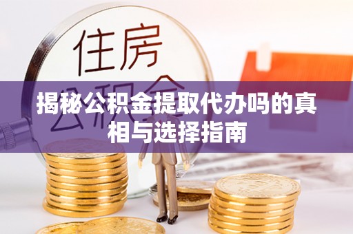 宏伟揭秘公积金提取代办吗的真相与选择指南