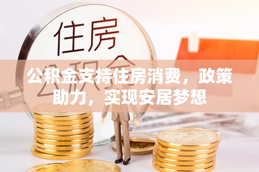 宏伟公积金支持住房消费，政策助力，实现安居梦想