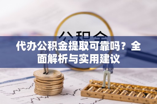 宏伟代办公积金提取可靠吗？全面解析与实用建议