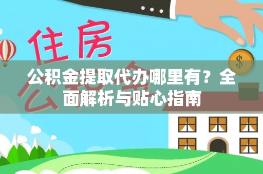 宏伟公积金提取代办哪里有？全面解析与贴心指南