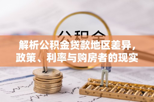 宏伟解析公积金贷款地区差异，政策、利率与购房者的现实选择