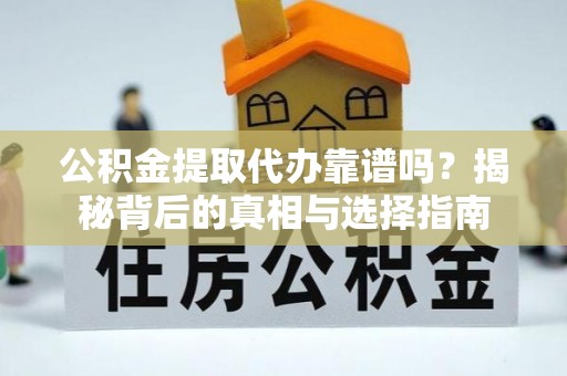 宏伟公积金提取代办靠谱吗？揭秘背后的真相与选择指南
