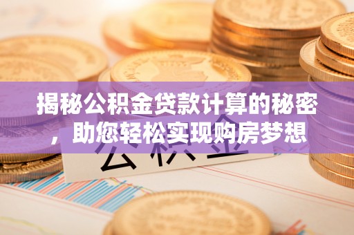 宏伟揭秘公积金贷款计算的秘密，助您轻松实现购房梦想
