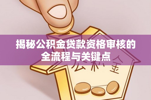 宏伟揭秘公积金贷款资格审核的全流程与关键点