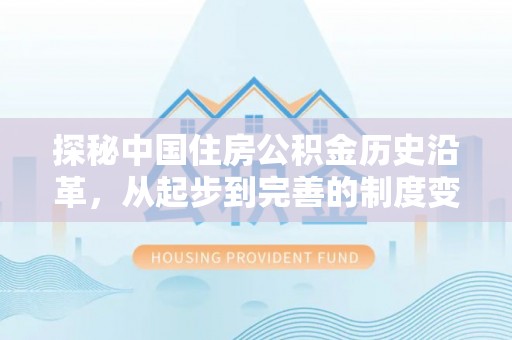 宏伟探秘中国住房公积金历史沿革，从起步到完善的制度变迁