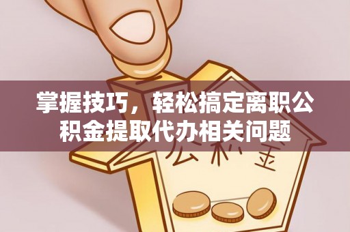 宏伟掌握技巧，轻松搞定离职公积金提取代办相关问题
