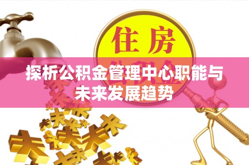 宏伟探析公积金管理中心职能与未来发展趋势