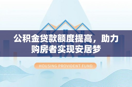 宏伟公积金贷款额度提高，助力购房者实现安居梦