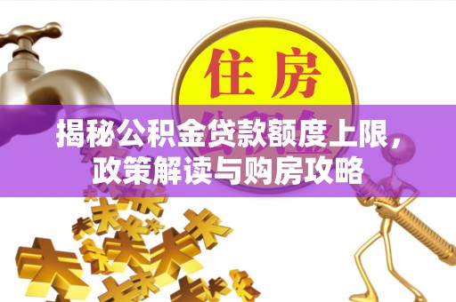 宏伟揭秘公积金贷款额度上限，政策解读与购房攻略