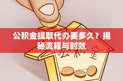 宏伟公积金提取代办要多久？揭秘流程与时效