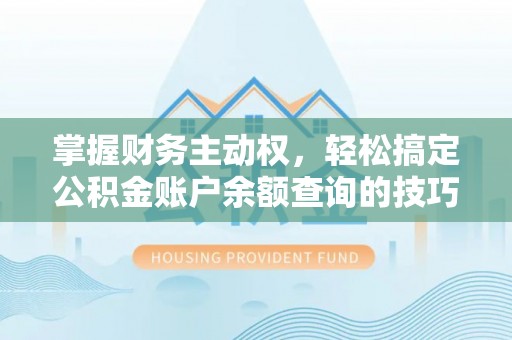 宏伟掌握财务主动权，轻松搞定公积金账户余额查询的技巧与方法