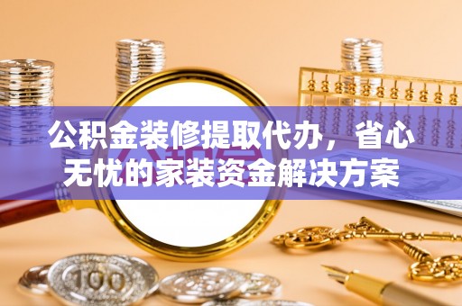 宏伟公积金装修提取代办，省心无忧的家装资金解决方案