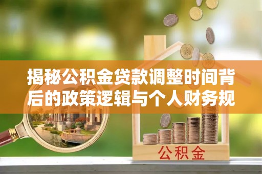 宏伟揭秘公积金贷款调整时间背后的政策逻辑与个人财务规划