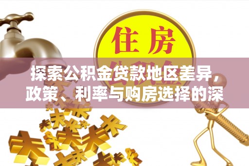 宏伟探索公积金贷款地区差异，政策、利率与购房选择的深度解析