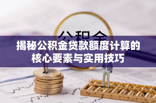 宏伟揭秘公积金贷款额度计算的核心要素与实用技巧