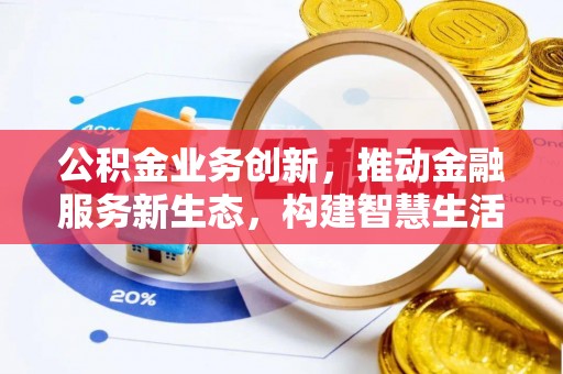 宏伟公积金业务创新，推动金融服务新生态，构建智慧生活新未来