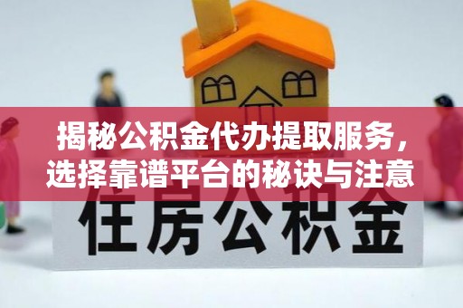 宏伟揭秘公积金代办提取服务，选择靠谱平台的秘诀与注意事项