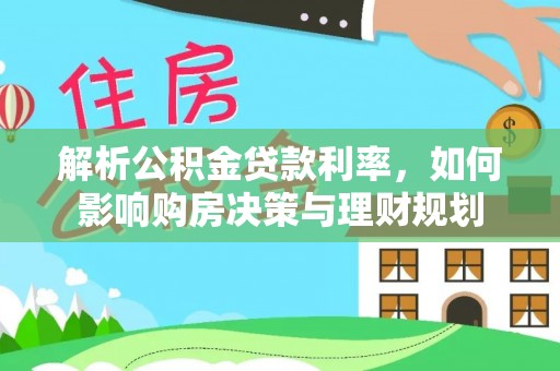 宏伟解析公积金贷款利率，如何影响购房决策与理财规划