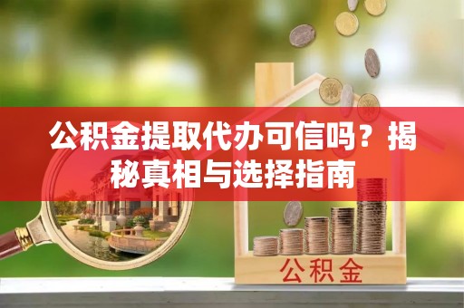 宏伟公积金提取代办可信吗？揭秘真相与选择指南