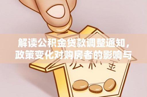 宏伟解读公积金贷款调整通知，政策变化对购房者的影响与机遇