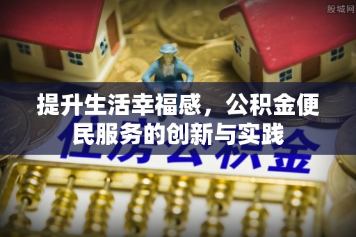 宏伟提升生活幸福感，公积金便民服务的创新与实践