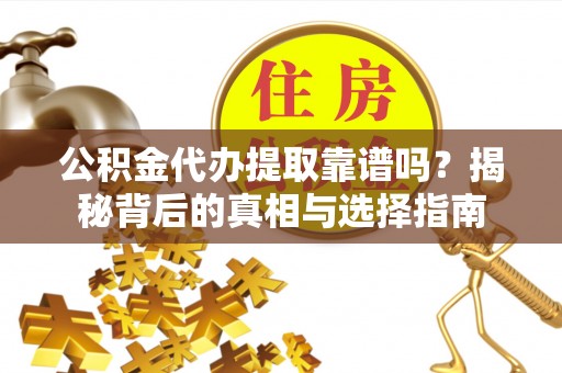 宏伟公积金代办提取靠谱吗？揭秘背后的真相与选择指南