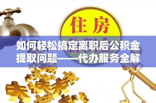 宏伟如何轻松搞定离职后公积金提取问题——代办服务全解析