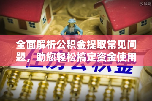 宏伟全面解析公积金提取常见问题，助您轻松搞定资金使用