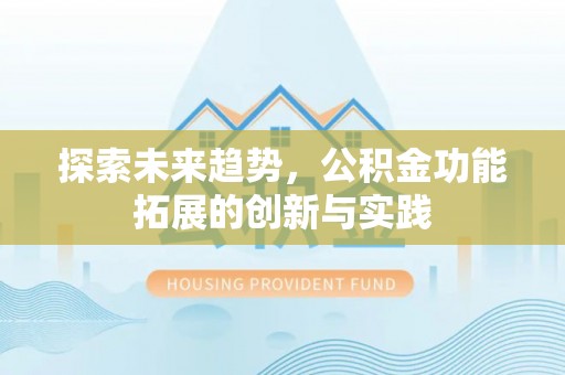 宏伟探索未来趋势，公积金功能拓展的创新与实践
