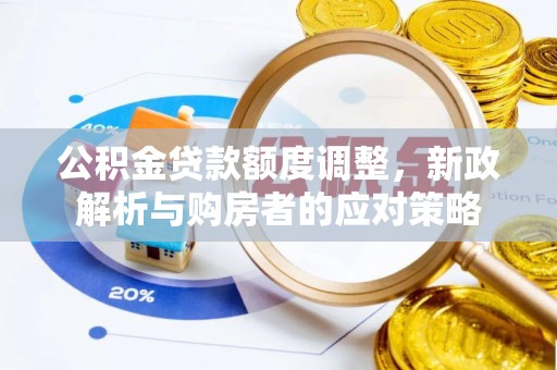 宏伟公积金贷款额度调整，新政解析与购房者的应对策略